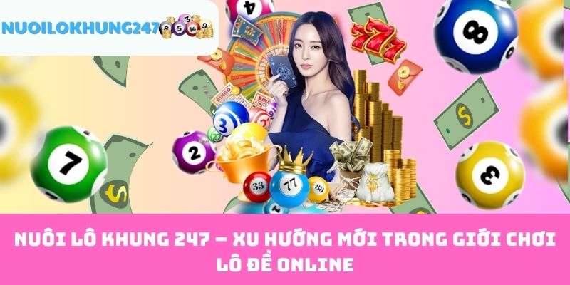 Nuôi Lô Khung 247 – Xu hướng mới trong giới chơi lô đề online