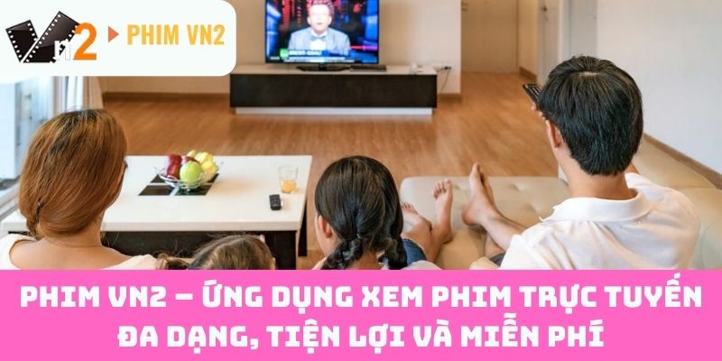 Phim vn2 – Ứng dụng xem phim trực tuyến đa dạng, tiện lợi và miễn phí