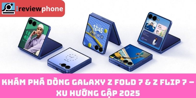 Khám phá dòng Galaxy Z Fold 7 & Z Flip 7 – Xu hướng gập 2025