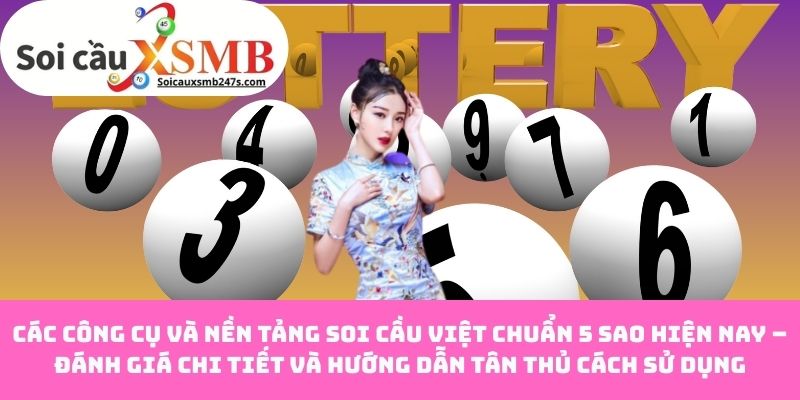 Các công cụ và nền tảng soi cầu Việt chuẩn 5 sao hiện nay – Đánh giá chi tiết và hướng dẫn tân thủ cách sử dụng