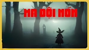 Ma Đội Nón – Sự Thật Gây Rợn Người Sau Chiếc Nón Bí Ẩn